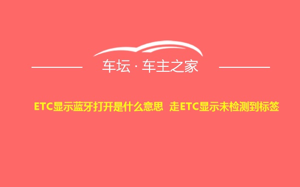 ETC显示蓝牙打开是什么意思 走ETC显示未检测到标签