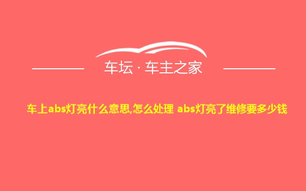 车上abs灯亮什么意思,怎么处理 abs灯亮了维修要多少钱