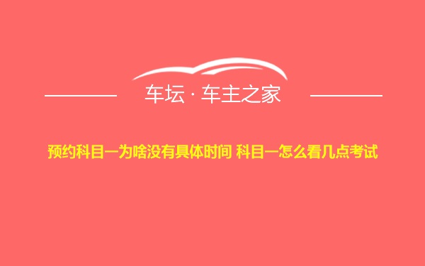 预约科目一为啥没有具体时间 科目一怎么看几点考试