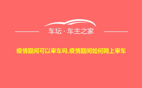 疫情期间可以审车吗,疫情期间如何网上审车