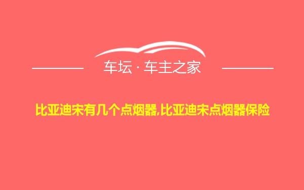 比亚迪宋有几个点烟器,比亚迪宋点烟器保险