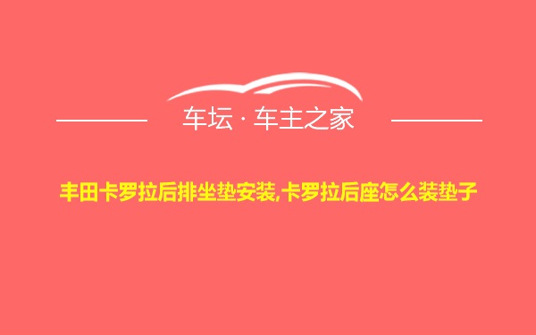 丰田卡罗拉后排坐垫安装,卡罗拉后座怎么装垫子