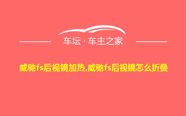 威驰fs后视镜加热,威驰fs后视镜怎么折叠