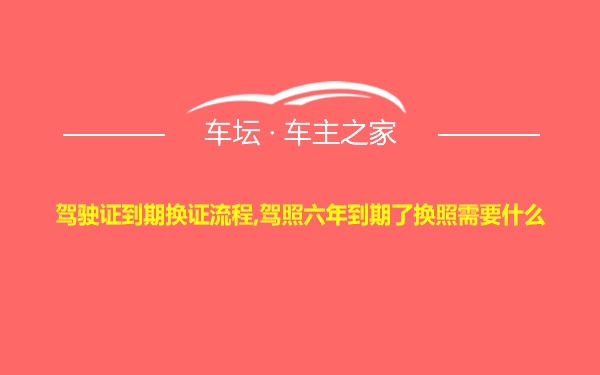 驾驶证到期换证流程,驾照六年到期了换照需要什么