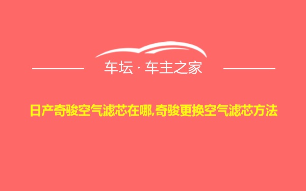 日产奇骏空气滤芯在哪,奇骏更换空气滤芯方法