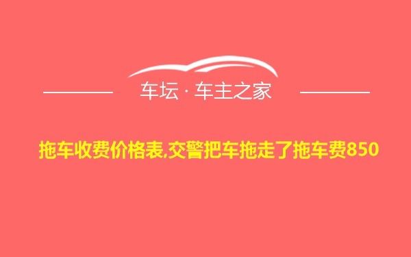 拖车收费价格表,交警把车拖走了拖车费850