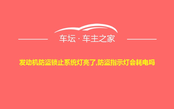 发动机防盗锁止系统灯亮了,防盗指示灯会耗电吗