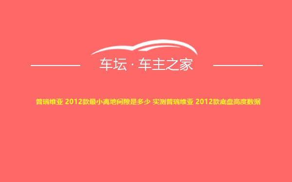 普瑞维亚 2012款最小离地间隙是多少 实测普瑞维亚 2012款底盘高度数据