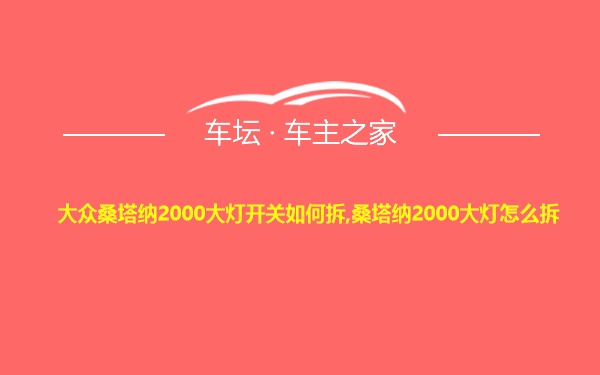 大众桑塔纳2000大灯开关如何拆,桑塔纳2000大灯怎么拆