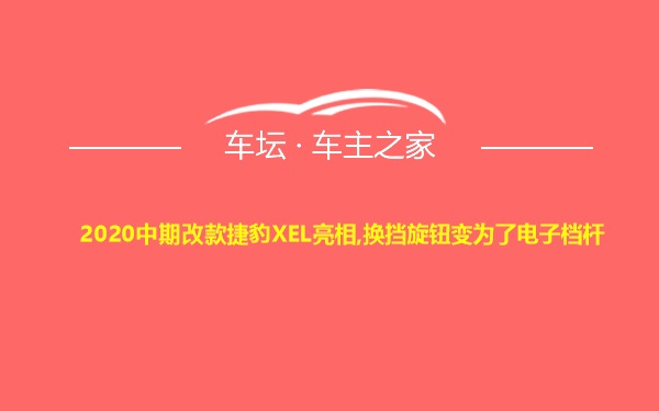 2020中期改款捷豹XEL亮相,换挡旋钮变为了电子档杆