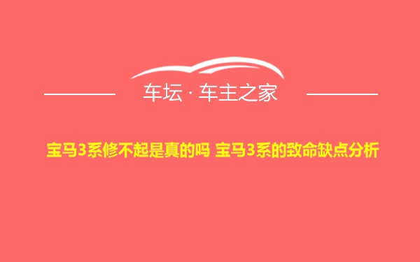 宝马3系修不起是真的吗 宝马3系的致命缺点分析