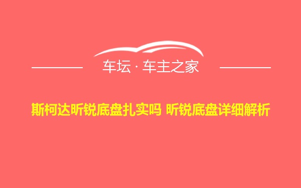 斯柯达昕锐底盘扎实吗 昕锐底盘详细解析