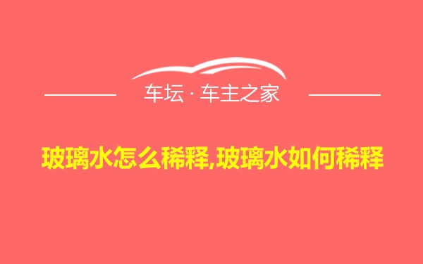 玻璃水怎么稀释,玻璃水如何稀释