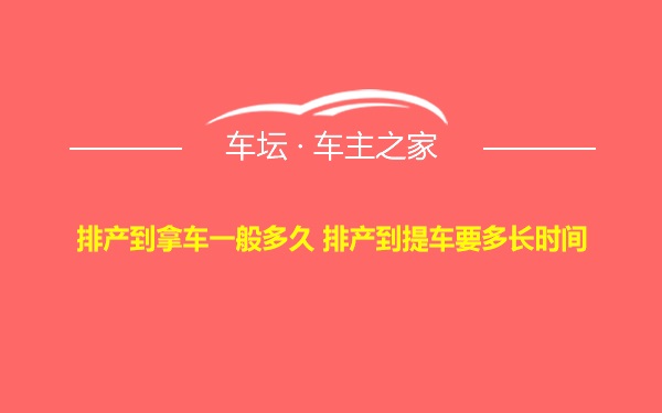 排产到拿车一般多久 排产到提车要多长时间