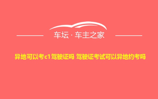 异地可以考c1驾驶证吗 驾驶证考试可以异地约考吗