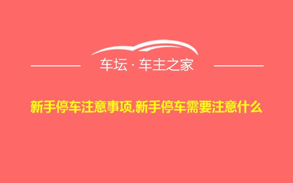 新手停车注意事项,新手停车需要注意什么