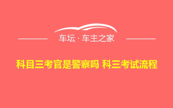 科目三考官是警察吗 科三考试流程