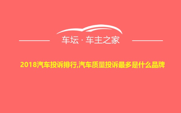 2018汽车投诉排行,汽车质量投诉最多是什么品牌