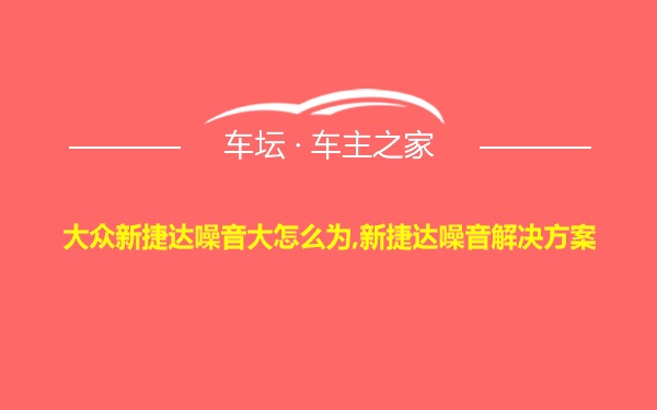 大众新捷达噪音大怎么为,新捷达噪音解决方案