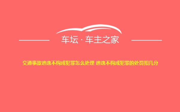 交通事故逃逸不构成犯罪怎么处理 逃逸不构成犯罪的处罚扣几分