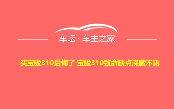 买宝骏310后悔了 宝骏310致命缺点深藏不露