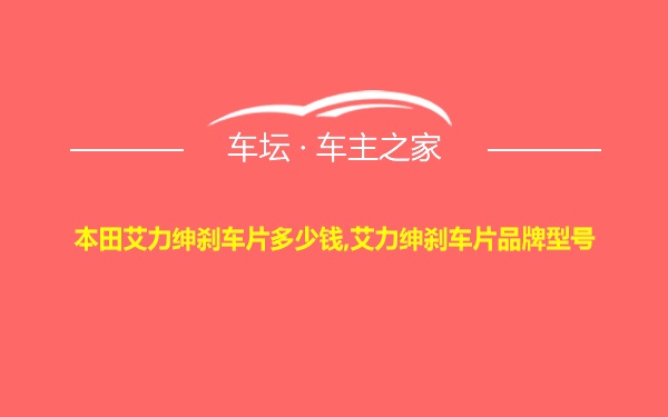 本田艾力绅刹车片多少钱,艾力绅刹车片品牌型号