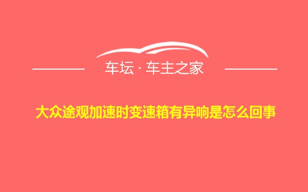 大众途观加速时变速箱有异响是怎么回事