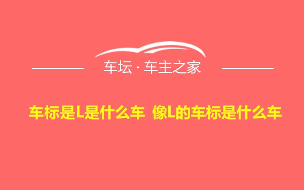 车标是L是什么车 像L的车标是什么车