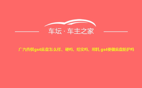 广汽传祺gs4底盘怎么样、硬吗、结实吗、用料,gs4要做底盘防护吗