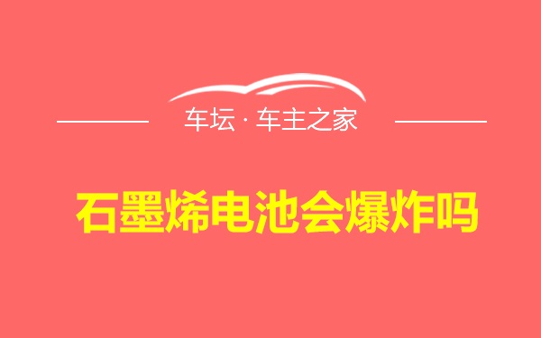 石墨烯电池会爆炸吗