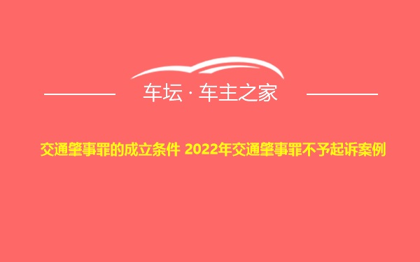 交通肇事罪的成立条件 2022年交通肇事罪不予起诉案例