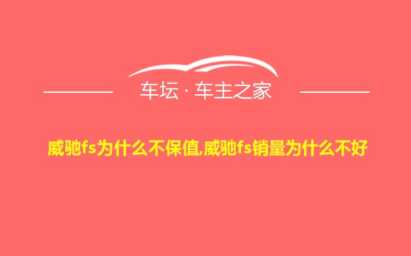 威驰fs为什么不保值,威驰fs销量为什么不好