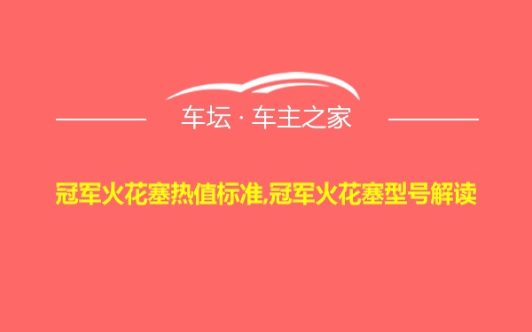 冠军火花塞热值标准,冠军火花塞型号解读