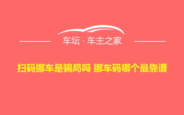 扫码挪车是骗局吗 挪车码哪个最靠谱