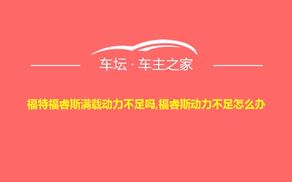 福特福睿斯满载动力不足吗,福睿斯动力不足怎么办