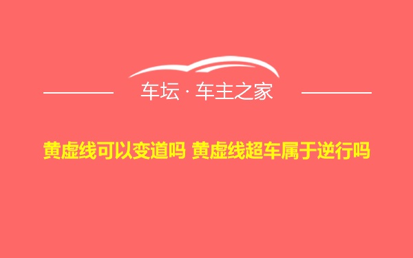 黄虚线可以变道吗 黄虚线超车属于逆行吗