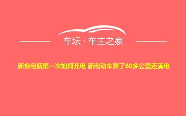 新换电瓶第一次如何充电 新电动车骑了60多公里还满电