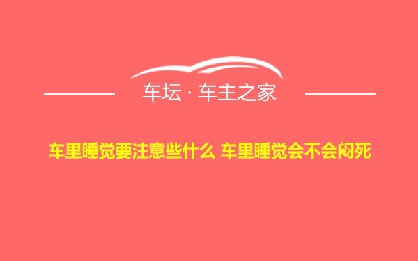 车里睡觉要注意些什么 车里睡觉会不会闷死