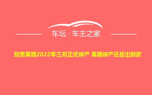 别克英朗2022年三月正式停产 英朗停产还是出新款