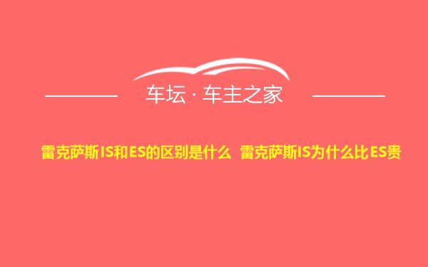 雷克萨斯IS和ES的区别是什么 雷克萨斯IS为什么比ES贵