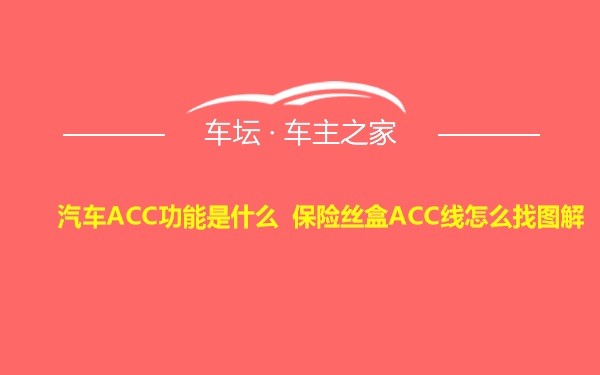 汽车ACC功能是什么 保险丝盒ACC线怎么找图解