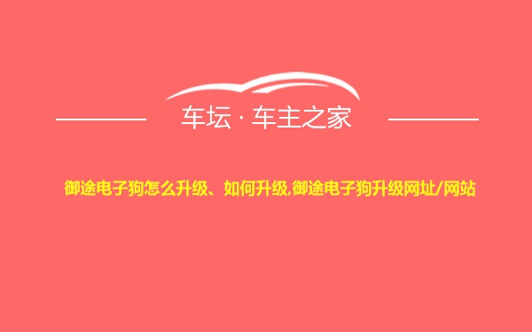 御途电子狗怎么升级、如何升级,御途电子狗升级网址/网站