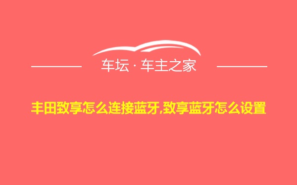 丰田致享怎么连接蓝牙,致享蓝牙怎么设置