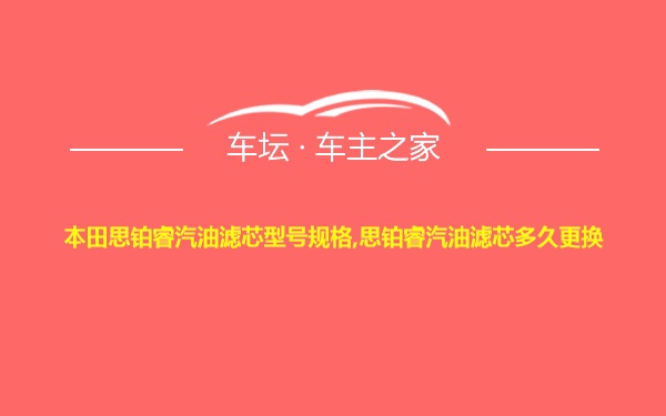 本田思铂睿汽油滤芯型号规格,思铂睿汽油滤芯多久更换