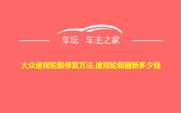 大众途观轮毂修复方法,途观轮毂翻新多少钱