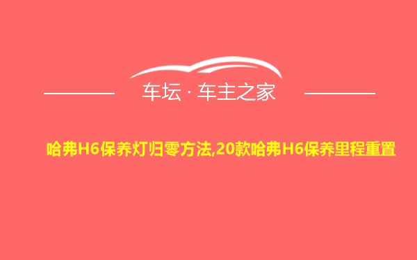 哈弗H6保养灯归零方法,20款哈弗H6保养里程重置