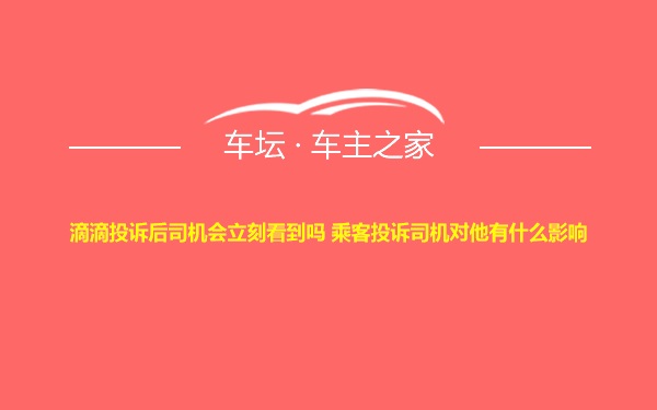 滴滴投诉后司机会立刻看到吗 乘客投诉司机对他有什么影响