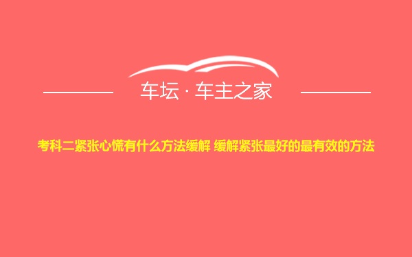 考科二紧张心慌有什么方法缓解 缓解紧张最好的最有效的方法