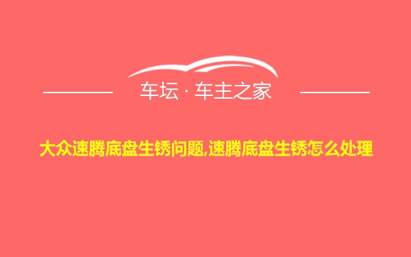 大众速腾底盘生锈问题,速腾底盘生锈怎么处理