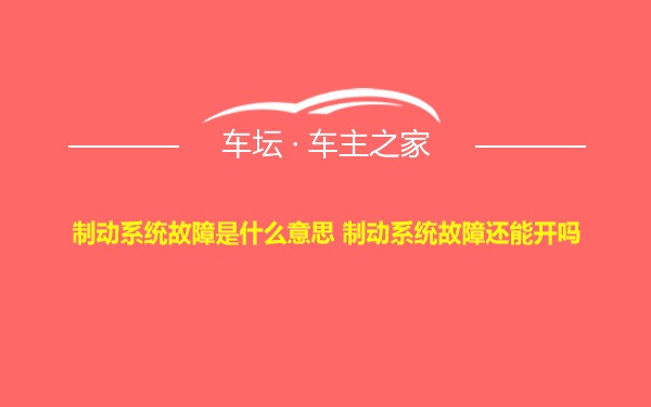 制动系统故障是什么意思 制动系统故障还能开吗